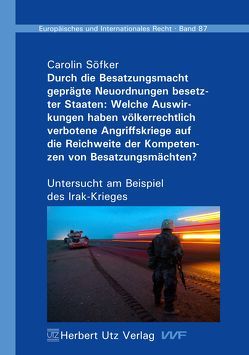 Durch die Besatzungsmacht geprägte Neuordnungen besetzter Staaten: Welche Auswirkungen haben völkerrechtlich verbotene Angriffskriege auf die Reichweite der Kompetenzen von Besatzungsmächten? von Söfker,  Carolin