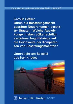 Durch die Besatzungsmacht geprägte Neuordnungen besetzter Staaten: Welche Auswirkungen haben völkerrechtlich verbotene Angriffskriege auf die Reichweite der Kompetenzen von Besatzungsmächten? von Söfker,  Carolin