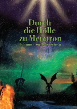 Durch die Hölle zu Metatron von Hohenstätten,  Johannes H. von