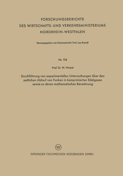 Durchführung von experimentellen Untersuchungen über den zeitlichen Ablauf von Funken in komprimierten Edelgasen sowie zu deren mathematischen Berechnung von Weizel,  Walter