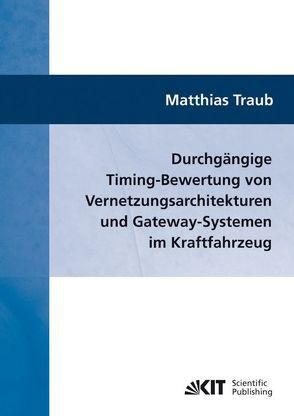 Durchgängige Timing-Bewertung von Vernetzungsarchitekturen und Gateway-Systemen im Kraftfahrzeug von Traub,  Matthias