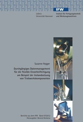 Durchgängiges Datenmanagement für die flexible Einzelteilfertigung am Beispiel der Instandsetzung von Triebwerkskomponenten von Denkena,  Berend, Hogger,  Susanne