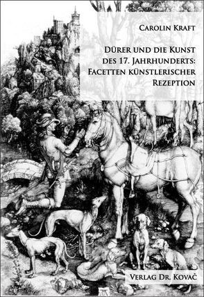 Dürer und die Kunst des 17. Jahrhunderts: Facetten künstlerischer Rezeption von Kraft,  Carolin