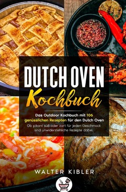 Dutch Oven Kochbuch Das Outdoor Kochbuch mit 106 genüsslichen Rezepten für den Dutch Oven – Ob pikant süß oder zart für jeden Geschmack sind unwiderstehliche Rezepte dabei. von Kibler,  Walter