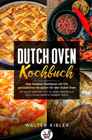 Dutch Oven Kochbuch Das Outdoor Kochbuch mit 106 genüsslichen Rezepten für den Dutch Oven – Ob pikant süß oder zart für jeden Geschmack sind unwiderstehliche Rezepte dabei. von Kibler,  Walter