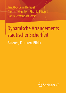 Dynamische Arrangements städtischer Sicherheit von Abt,  Jan, Hempel,  Leon, Henckel,  Dietrich, Pätzold,  Ricarda, Wendorf,  Gabriele