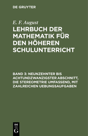 E. F. August: Lehrbuch der Mathematik für den höheren Schulunterricht / Neunzehnter bis achtundzwanzigster Abschnitt, die Stereometrie umfassend, mit zahlreichen Uebungsaufgaben von August,  E. F.