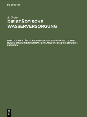 E. Grahn: Die städtische Wasserversorgung / Die städtische Wasserversorgung im Deutschen Reiche, sowie in einigen Nachbarländern, Band 1: Königreich Preussen von Grahn,  E.