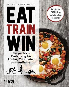 Eat. Train. Win. von Kropelnicki,  Jesse