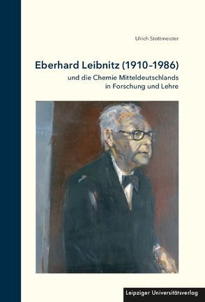 Eberhard Leibnitz (1910-1986) und die Chemie Mitteldeutschlands in Forschung und Lehre von Stottmeister,  Ulrich