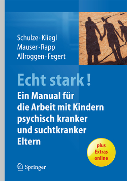 ECHT STARK! Ein Manual für die Arbeit mit Kindern psychisch kranker und suchtkranker Eltern von Allroggen,  Marc, Fegert,  Jörg M, Kliegl,  Katrin, Mauser,  Christine, Rapp,  Marianne, Schulze,  Ulrike M.E.