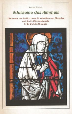 Edelsteine des Himmels – Die Fenster der Basilica minor St. Valentinus und Dionysius und der St. Michaelskapelle in Kiedrich im Rheingau von Kremer,  Werner