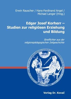 Edgar Josef Korherr – Studien zur religiösen Erziehung und Bildung von Angel,  Hans-Ferdinand, Langer,  Michael, Rauscher,  Erwin