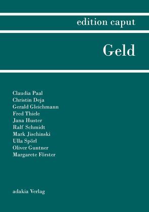 edition caput I Geld von Deja,  Christin, Dietsch,  Marko, Förster,  Margarete, Gleichmann,  Gerald, Guntner,  Oliver, Huster,  Jana, Jischinski,  Mark, Paal,  Claudia, Schmidt,  Ralf, Spörl,  Ulla, Thiele,  Fred