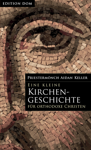 Edition-DOM / Eine kleine Kirchengeschichte für orthodoxe Christen von Aidan,  Keller, Hennes-Wanin,  Helena, Trappe,  Peter Ulrich