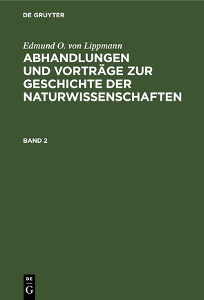 Edmund O. von Lippmann: Abhandlungen und Vorträge zur Geschichte der Naturwissenschaften / Edmund O. von Lippmann: Abhandlungen und Vorträge zur Geschichte der Naturwissenschaften. Band 2 von Lippmann,  Edmund O. von