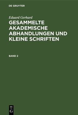 Eduard Gerhard: Gesammelte akademische Abhandlungen und kleine Schriften / Eduard Gerhard: Gesammelte akademische Abhandlungen und kleine Schriften. Band 2 von Gerhard,  Eduard