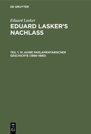 Eduard Lasker: Eduard Lasker’s Nachlass / 15 Jahre parlamentarischer Geschichte (1866–1880) von Cahn,  Wilhelm, Lasker,  Eduard