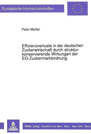 Effizienzverluste in der deutschen Zuckerwirtschaft durch strukturkonservierende Wirkungen der EG-Zuckermarktordnung von Mahler,  Peter