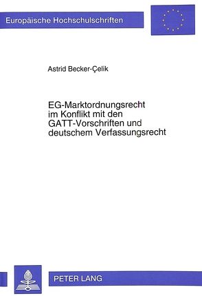 EG-Marktordnungsrecht im Konflikt mit den GATT-Vorschriften und deutschem Verfassungsrecht von Becker-Çelik,  Astrid