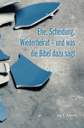 Ehe, Scheidung, Wiederheirat – und was die Bibel dazu sagt von Adams,  Jay E