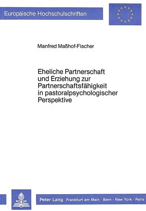 Eheliche Partnerschaft und Erziehung zur Partnerschaftsfähigkeit in pastoralpsychologischer Perspektive von Masshof-Fischer,  Manfred