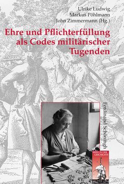 Ehre und Pflichterfüllung als Codes militärischer Tugenden von Bührer,  Tanja, Emeliantseva,  Ekaterina, Filipiak,  Kai, Förster,  Stig, Gahlen,  Gundula, Hoffmann,  Katharina, Jaun,  Rudolf, Koller,  Christian, Krämer,  Nicole, Kroener,  Bernhard R., Landolt,  Oliver, Ludwig,  Ulrike, Pelizaeus,  Ludolf, Pöhlmann,  Markus, Quadflieg,  Peter M, Segesser,  Daniel Marc, von Lingen,  Kerstin, Walter,  Dierk, Wegner,  Bernd, Werner,  Michael, Winkel,  Carmen, Winkle,  Ralph, Zimmermann,  John