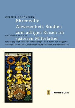 Ehrenvolle Abwesenheit. Studien zum adligen Reisen im späteren Mittelalter von Hirschbiegel,  Jan, Künzel,  Karolin, Leiber,  Lisa, Paravicini,  Werner, Schneider,  Hauke, von Seggern,  Harm, Wessela,  Eva-Maria