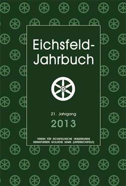 Eichsfeld-Jahrbuch, 21. Jg. 2013 von Anhalt,  Peter, Degenhardt,  Andreas, Degenhardt,  Mathias, Egler,  Anna, Godehardt,  Helmut, Hartelt,  Konrad, Hey,  Anne, Hussong,  Ulrich, Jendorff,  Alexander, Keppler,  Josef, Köhler,  Klaus, Lauerwald,  Paul, Müller,  Torsten W, Pfeiffer,  Herbert, Röhrig,  Martin, Speetzen,  Eckhard, Wand,  Arno