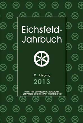 Eichsfeld-Jahrbuch, 21. Jg. 2013 von Anhalt,  Peter, Degenhardt,  Andreas, Degenhardt,  Mathias, Egler,  Anna, Godehardt,  Helmut, Hartelt,  Konrad, Hey,  Anne, Hussong,  Ulrich, Jendorff,  Alexander, Keppler,  Josef, Köhler,  Klaus, Lauerwald,  Paul, Müller,  Torsten W, Pfeiffer,  Herbert, Röhrig,  Martin, Speetzen,  Eckhard, Wand,  Arno