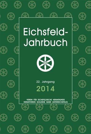 Eichsfeld-Jahrbuch, 22. Jg. 2014 von Anhalt,  Peter, Czauderna,  Guntram, Durstewitz,  Heinz Josef, Egler,  Anna, Gabel,  Ulrich, Henning,  Werner, Hey,  Anne, Hey,  Georg, Hussong,  Ulrich, Keppler,  Josef, Köhler,  Michael, Küntzel,  Thomas, Lauerwald,  Paul, Müller,  Torsten W, Nolte,  Rigobert, Porkert,  Kurt, Reinhold,  Josef, Röhrig,  Martin, Stöber,  Christian, Storkmann,  Klaus, Thustek,  Ben, Wand,  Arno, Warnking,  Heribert