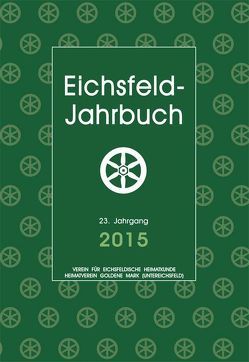 Eichsfeld-Jahrbuch, 23. Jg. 2015 von Anhalt,  Peter, Aschoff,  Mario, Degenhardt,  Andreas, Degenhardt,  Mathias, Egler,  Anna, Fricke,  Hans-Reinhard, Gniffke,  David, Hussong,  Ulrich, Jankowski,  Detlef, Keppler,  Josef, Lauerwald,  Paul, Liebrand,  Konstantin, Mueller,  Gerhard, Müller,  Torsten W, Porkert,  Kurt, Reinhold,  Josef, Röhling,  Heinz-Gerd, Schmidt,  Klaus, Tatcenko,  Tamara N., Wand,  Arno, Zehnsdorf,  Andreas