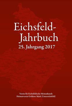 Eichsfeld-Jahrbuch, 25. Jg. 2017 von Anhalt,  Peter, Aschoff,  Mario, Degenhardt,  Andreas, Degenhardt,  Mathias, Heidenblut,  Karl Albert, Heiland,  Helmut, Hussong,  Ulrich, Kästner,  Volker, Keppler,  Josef, Lauerwald,  Paul, Leuckefeld,  Gerd, Reinhold,  Josef, Röhling,  Heinz-Gerd, Roth,  Wilhelm, Schmelz,  Linda, Siedschlag,  Edgar, Voigt,  Thomas, Wand,  Arno, Wucherpfennig,  Gerold