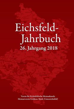 Eichsfeld-Jahrbuch, 26. Jg. 2018 von Anhalt,  Peter, Degenhardt,  Mathias, Hopf,  Udo, Hornemann,  Babara, Hussong,  Ulrich, Keppler,  Josef, Lämmerhirt,  Rainer, Lauerwald,  Paul, Leuckefeld,  Gerd, Pfützenreuter,  Georg, Pokert,  Kurt, Reinhold,  Josef, Riemenschneider,  Christian, Rößler,  Horst, Ruppert,  Franz-Reinhard, Tasch,  Felix, Winzer,  Joachim, Wucherpfennig,  Gerold