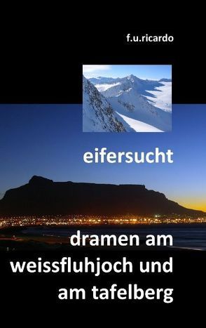 Eifersucht / Dramen am Weissfluhjoch und am Tafelberg von Ricardo,  F.U.