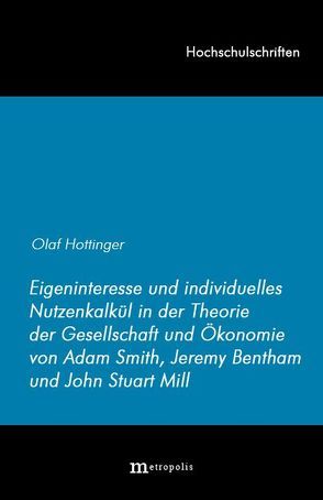 Eigeninteresse und individuelles Nutzenkalkül in der Theorie der Gesellschaft und Ökonomie von Adam Smith, Jeremy Bentham und John Stuart Mill von Hottinger,  Olaf