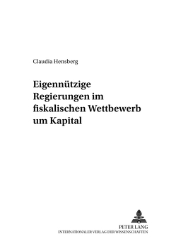 Eigennützige Regierungen im fiskalischen Wettbewerb um Kapital von Hensberg,  Claudia