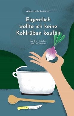 Eigentlich wollte ich keine Kohlrüben kaufen von Bliesener,  Lars, Haahr Rasmussen,  Anders, Krutmann,  Marie, Matilde,  Juul