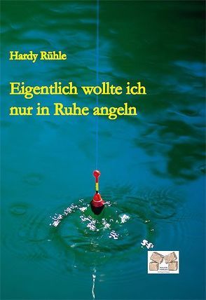 Eigentlich wollte ich nur in Ruhe angeln von Hardy Rühle