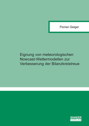 Eignung von meteorologischen Nowcast-Wettermodellen zur Verbesserung der Bilanzkreistreue von Geiger,  Florian