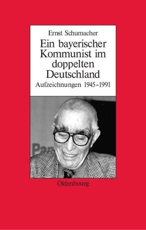 Ein bayerischer Kommunist im doppelten Deutschland von Schumacher,  Ernst, Schwartz,  Michael