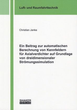 Ein Beitrag zur automatischen Berechnung von Kennfeldern für Axialverdichter auf Grundlage von dreidimensionaler Strömungssimulation von Janke,  Christian