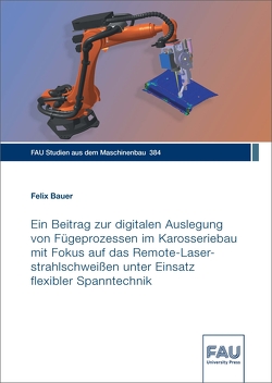 Ein Beitrag zur digitalen Auslegung von Fügeprozessen im Karosseriebau mit Fokus auf das Remote-Laserstrahlschweißen unter Einsatz flexibler Spanntechnik von Bauer,  Felix