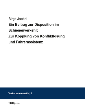 Ein Beitrag zur Disposition im Schienenverkehr: Zur Kopplung von Konfliktlösung und Fahrerassistenz von Jaekel,  Birgit