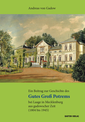 Ein Beitrag zur Geschichte des Gutes Groß Potrems bei Laage in Mecklenburg aus gadowscher Zeit (1804 bis 1945) von von Gadow,  Andreas