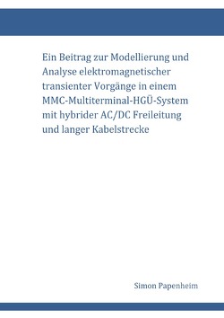 Ein Beitrag zur Modellierung und Analyse elektromagnetischer transienter Vorgänge in einem MMC-Multiterminal-HGÜ-System mit hybrider AC/DC Freileitung und langer Kabelstrecke von Papenheim,  Simon