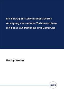 Ein Beitrag zur schwingungssicheren Auslegung von radialen Turbomaschinen mit Fokus auf Mistuning und Dämpfung von Weber,  Robby