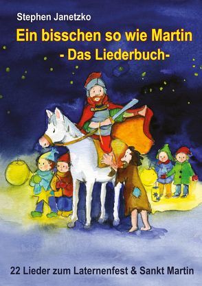 Ein bisschen so wie Martin – 22 Lieder zum Laternenfest und Sankt Martin von Bräunling,  Elke, Breuer,  Kati, Gomez,  Tato, Grosche,  Erwin, Heimeier,  Hermann, Janetzko,  Stephen, Keckeis,  Alexandra, Krenzer,  Rolf, Liedl,  Ottmar, Rusche,  Heiner, Walter,  Paul G