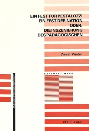 Ein Fest für Pestalozzi, ein Fest der Nation – oder: die Inszenierung des Pädagogischen von Winter,  Daniel