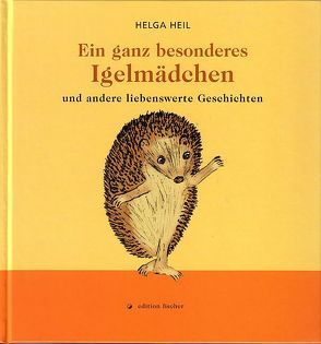 Ein ganz besonderes Igelmädchen und andere liebenswerte Geschichten von Heil,  Helga